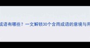 带雨字的经典成语有哪些一文解锁30个含雨成语的意境与用法附详细