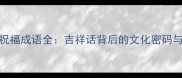 100个福字祝福成语全吉祥话背后的文化密码与使用场景