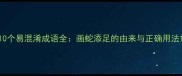 10个易混淆成语全画蛇添足的由来与正确用法