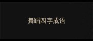 舞蹈四字成语