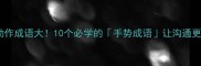 手部动作成语大10个必学的手势成语让沟通更有力