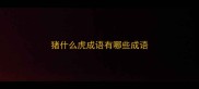 猪什么虎成语有哪些成语