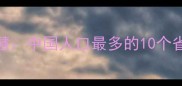 人口普查中的成语智慧中国人口最多的10个省份及背后的文化密码
