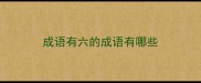 成语有六的成语有哪些