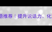 10个正能量褒义成语推荐提升说话力化解尴尬的万能金句