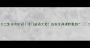 十二生肖冷知识冷门成语大全这些生肖梗你敢信