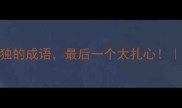 10个形容内心孤独的成语最后一个太扎心深夜emo自救指南