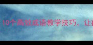 成语接龙精打细算10个高效成语教学技巧让孩子秒变语言小达人