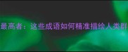 盘点四字成语中的最高者这些成语如何精准描绘人类群像中的顶尖存在