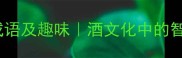 20个由酒组成的经典成语及趣味酒文化中的智慧与传承实用指南