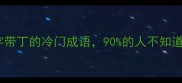 最后一个字带丁的冷门成语90的人不知道的用法