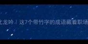 青竹凌云志凌虚化龙吟这7个带竹字的成语藏着职场逆袭的终极密码