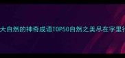 形容大自然的神奇成语TOP50自然之美尽在字里行间