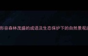 10个形容森林茂盛的成语及生态保护下的自然景观应用