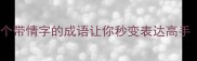 情字藏玄机这30个带情字的成语让你秒变表达高手附超全记忆攻略