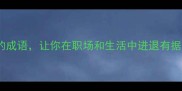 10个攻防一体的成语让你在职场和生活中进退有据附实战案例