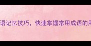 10个必学成语记忆技巧快速掌握常用成语的用法和含义