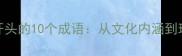 盘点象牙开头的10个成语从文化内涵到现代应用全