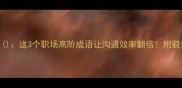共这3个职场高阶成语让沟通效率翻倍附避坑指南