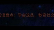 10个含对字的经典成语盘点学会这些秒变社交达人必备社交金句