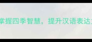 春夏秋冬各10个成语掌握四季智慧提升汉语表达力附实用学习指南