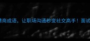 必学带语字的20个高情商成语让职场沟通秒变社交高手面试谈判写作全攻略