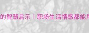 10个经典成语的智慧启示职场生活情感都能用上的万能金句