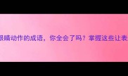 10个表示眼睛动作的成语你全会了吗掌握这些让表达更生动