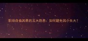 职场自食其果的五大隐患如何避免因小失大