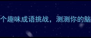成语猜猜看30个趣味成语挑战测测你的脑洞有多开