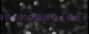 10个描写人物有恒心的成语推荐成长干货逆袭必看