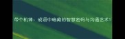 带个机锋成语中暗藏的智慧密码与沟通艺术