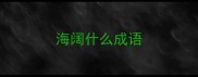 海阔什么成语