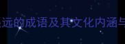 15个偏僻遥远的成语及其文化内涵与实用场景
