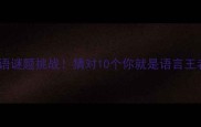 10个成语谜题挑战猜对10个你就是语言王者