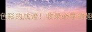 50个自带色彩的成语收录必学的趣味成语库