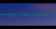 有哪些描写寒冷的成语30个适合写作文案的冷知识合集附用法