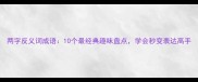 两字反义词成语10个最经典趣味盘点学会秒变表达高手