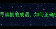 扈从被领导簇拥的成语如何正确使用不尴尬
