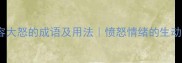 10个形容大怒的成语及用法愤怒情绪的生动表达指南