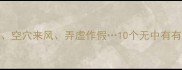 无中生有空穴来风弄虚作假10个无中有有类成语全