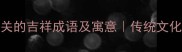 15个与安康相关的吉祥成语及寓意传统文化中的健康智慧