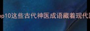 医术高明必知top10这些古代神医成语藏着现代医学的智慧密码