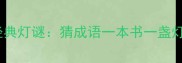 论语与诗经中的经典灯谜猜成语一本书一盏灯的趣味学习指南