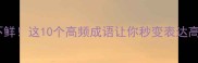 数见不鲜这10个高频成语让你秒变表达高手