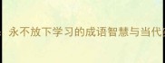 手不释卷永不放下学习的成语智慧与当代实践指南