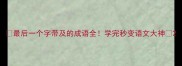 最后一个字带及的成语全学完秒变语文大神