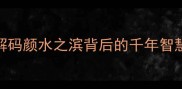 颜水成语解码颜水之滨背后的千年智慧与处世哲学