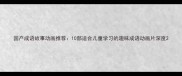 国产成语故事动画推荐10部适合儿童学习的趣味成语动画片深度