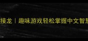 亲子必学100个成语接龙趣味游戏轻松掌握中文智慧附超实用教学攻略